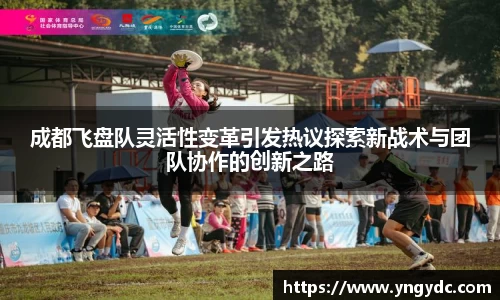 成都飞盘队灵活性变革引发热议探索新战术与团队协作的创新之路