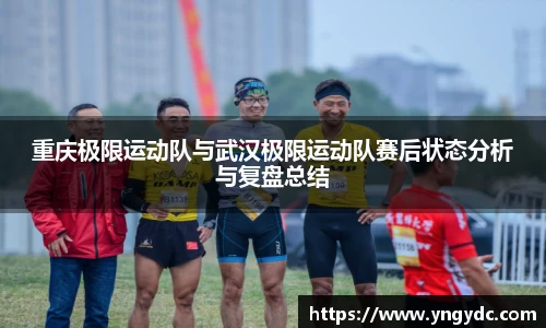 重庆极限运动队与武汉极限运动队赛后状态分析与复盘总结