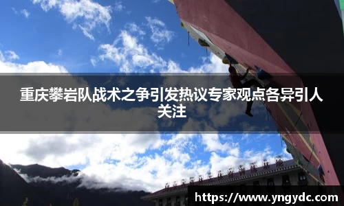 重庆攀岩队战术之争引发热议专家观点各异引人关注