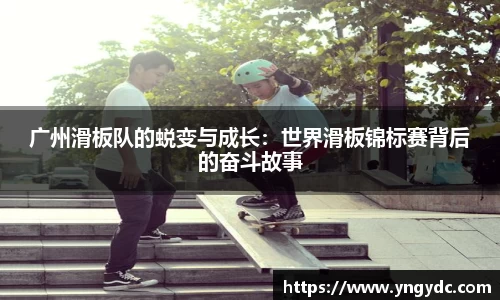 广州滑板队的蜕变与成长：世界滑板锦标赛背后的奋斗故事