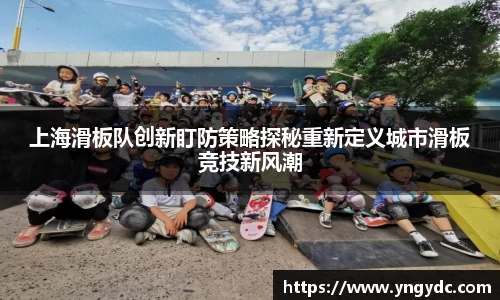 上海滑板队创新盯防策略探秘重新定义城市滑板竞技新风潮