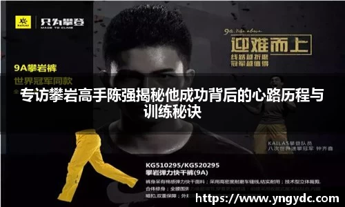 专访攀岩高手陈强揭秘他成功背后的心路历程与训练秘诀
