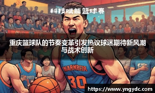 重庆篮球队的节奏变革引发热议球迷期待新风潮与战术创新