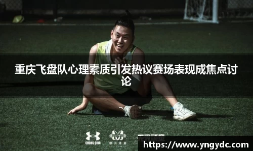 重庆飞盘队心理素质引发热议赛场表现成焦点讨论