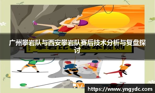 广州攀岩队与西安攀岩队赛后技术分析与复盘探讨