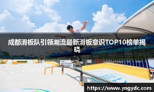 成都滑板队引领潮流最新滑板意识TOP10榜单揭晓