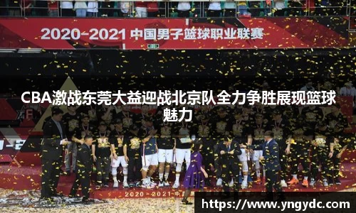 CBA激战东莞大益迎战北京队全力争胜展现篮球魅力