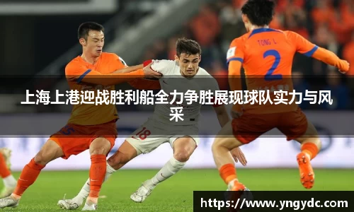 上海上港迎战胜利船全力争胜展现球队实力与风采